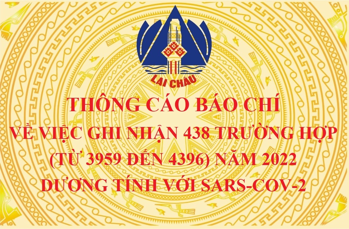 THÔNG CÁO BÁO CHÍ  VỀ VIỆC GHI NHẬN 438 TRƯỜNG HỢP (TỪ 3959 ĐẾN 4396)  NĂM 2022 DƯƠNG TÍNH VỚI SARS-COV-2