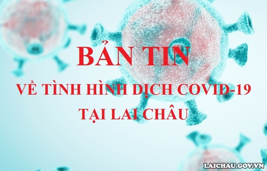 BẢN TIN VỀ TÌNH HÌNH DỊCH COVID-19 TẠI LAI CHÂU