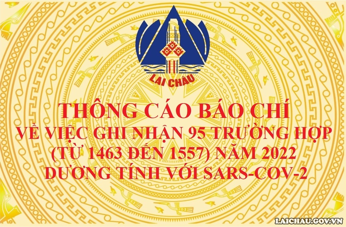 THÔNG CÁO BÁO CHÍ  VỀ VIỆC GHI NHẬN 95 TRƯỜNG HỢP (TỪ 1463 ĐẾN 1557)  NĂM 2022 DƯƠNG TÍNH VỚI SARS-COV-2