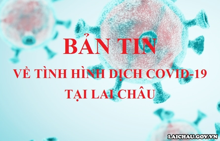 Bản tin về tình hình dịch Covid-19 tại Lai Châu ngày 09/5/2022