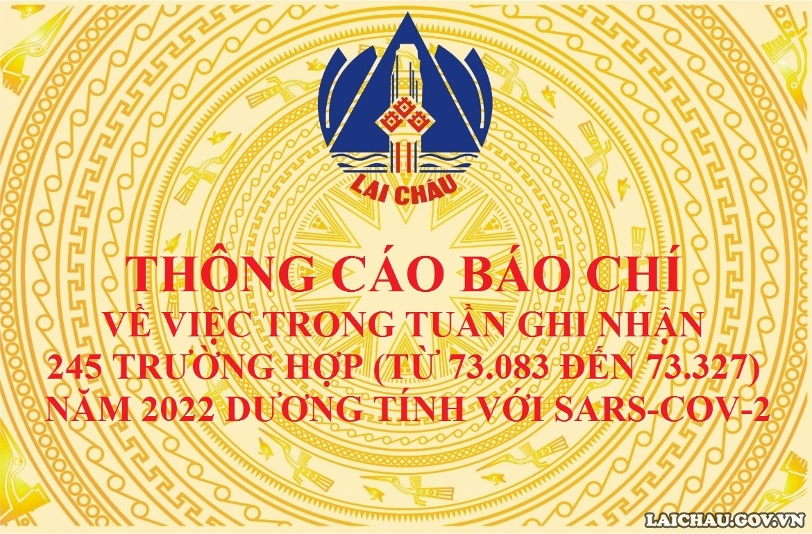 THÔNG CÁO BÁO CHÍ  VỀ VIỆC TRONG TUẦN GHI NHẬN 245 TRƯỜNG HỢP (TỪ 73.083 ĐẾN 73.327) NĂM 2022 DƯƠNG TÍNH VỚI SARS-COV-2