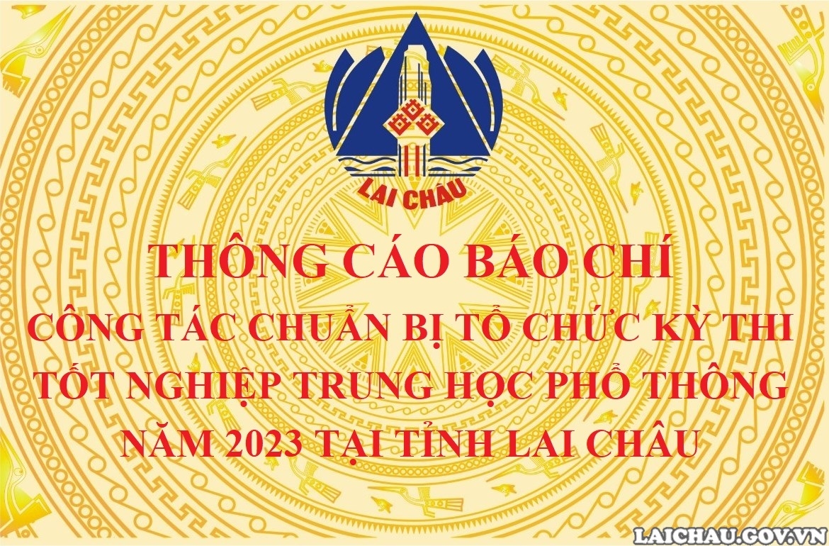 Thông cáo báo chí: Công tác chuẩn bị tổ chức Kỳ thi tốt nghiệp trung học phổ thông năm 2023 tại tỉnh Lai Châu