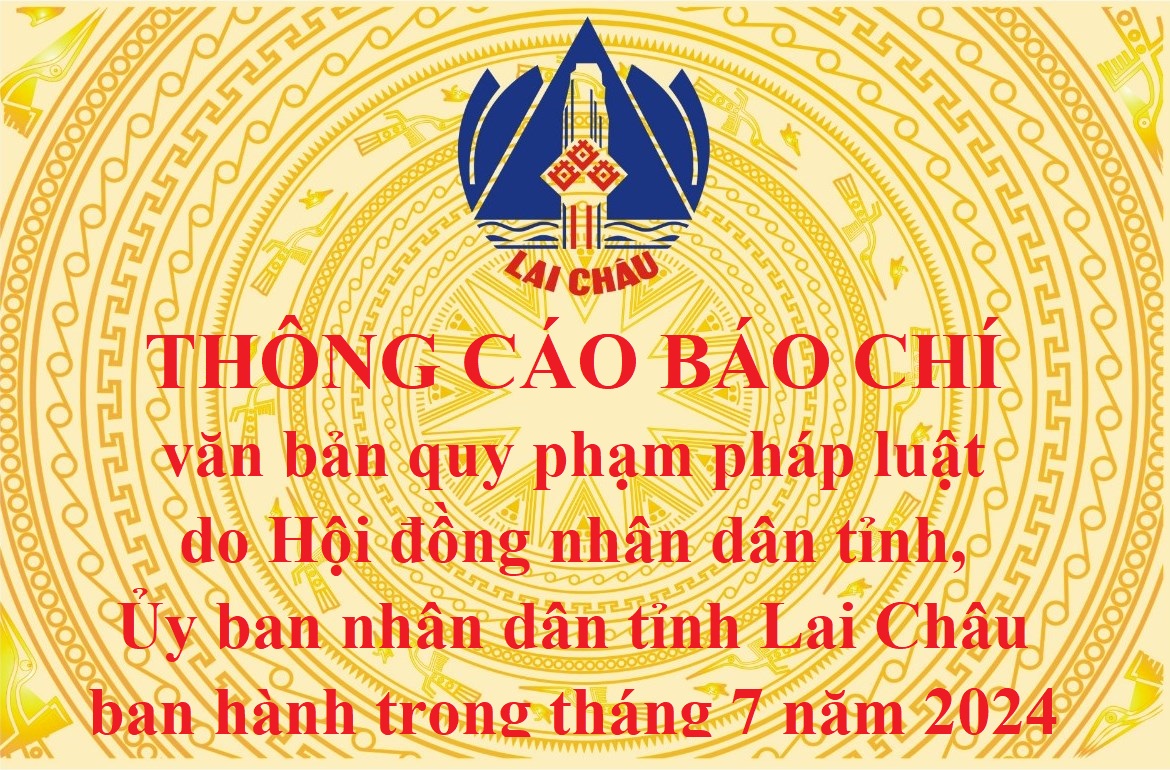 Thông cáo báo chí văn bản quy phạm pháp luật do Hội đồng nhân dân tỉnh, Ủy ban nhân dân tỉnh Lai Châu ban hành trong tháng 7 năm 2024