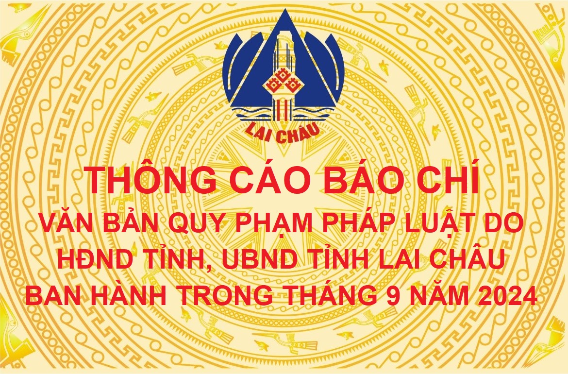 Thông cáo báo chí văn bản quy phạm pháp luật do Hội đồng nhân dân tỉnh, Uỷ ban nhân dân tỉnh Lai Châu ban hành trong tháng 9 năm 2024